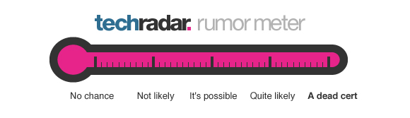 TechRadar rumor meter set to 'dead cert'