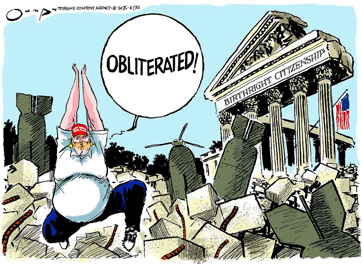 
                                This cartoon takes place outside the Supreme Court, which has been bombed, but not totally destroyed. A label on the court reads “Birthright citizenship.” An obese Donald Trump walks over the rubble and says, “Obliterated!”
                            