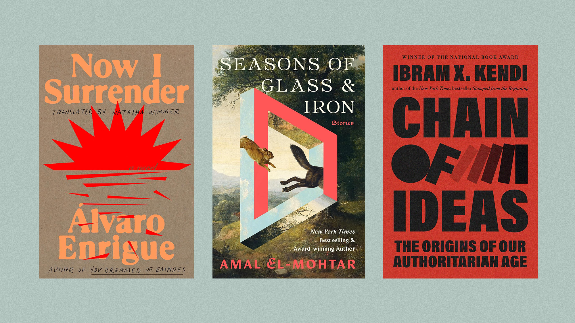 Book covers of 'Now I Surrender' by &Aacute;lvaro Enrigue, 'Seasons of Glass &amp; Iron: Stories' by Amal El-Mohtar, and 'Chain of Ideas' by Ibram X. Kendi