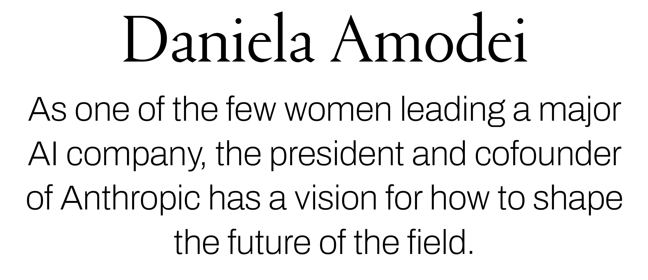 Text reading &amp;ldquo;Daniela Amodei. As one of the few women leading a major AI company, the president and cofounder of Anthropic has a vision for how to shape the future of the field.&amp;rdquo;