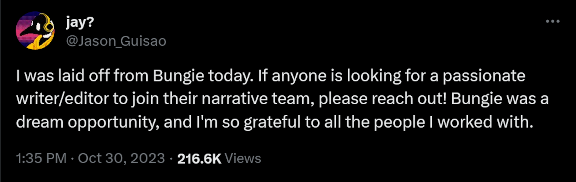 I was laid off from Bungie today. If anyone is looking for a passionate writer/editor to join their narrative team, please reach out! Bungie was a dream opportunity, and I'm so grateful to all the people I worked with.