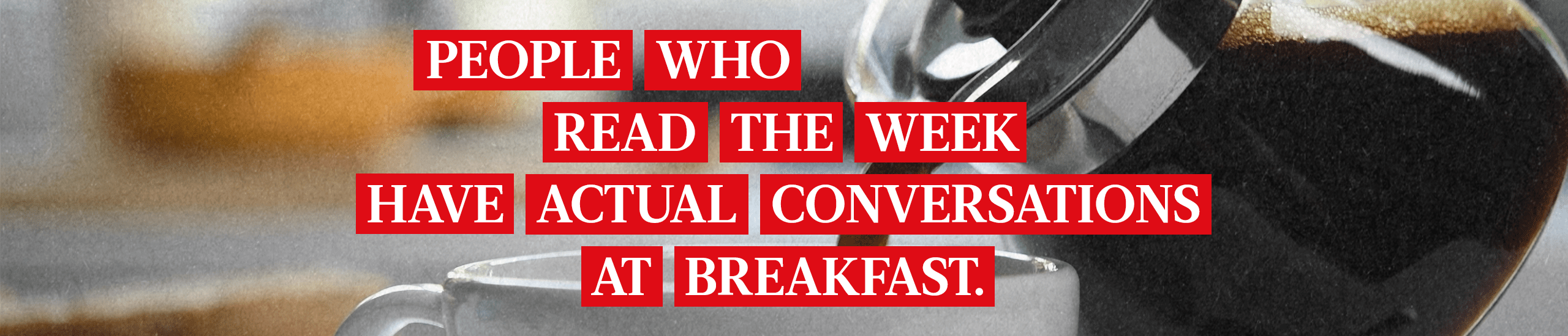 People who read The Week have actual conversations at breakfast.