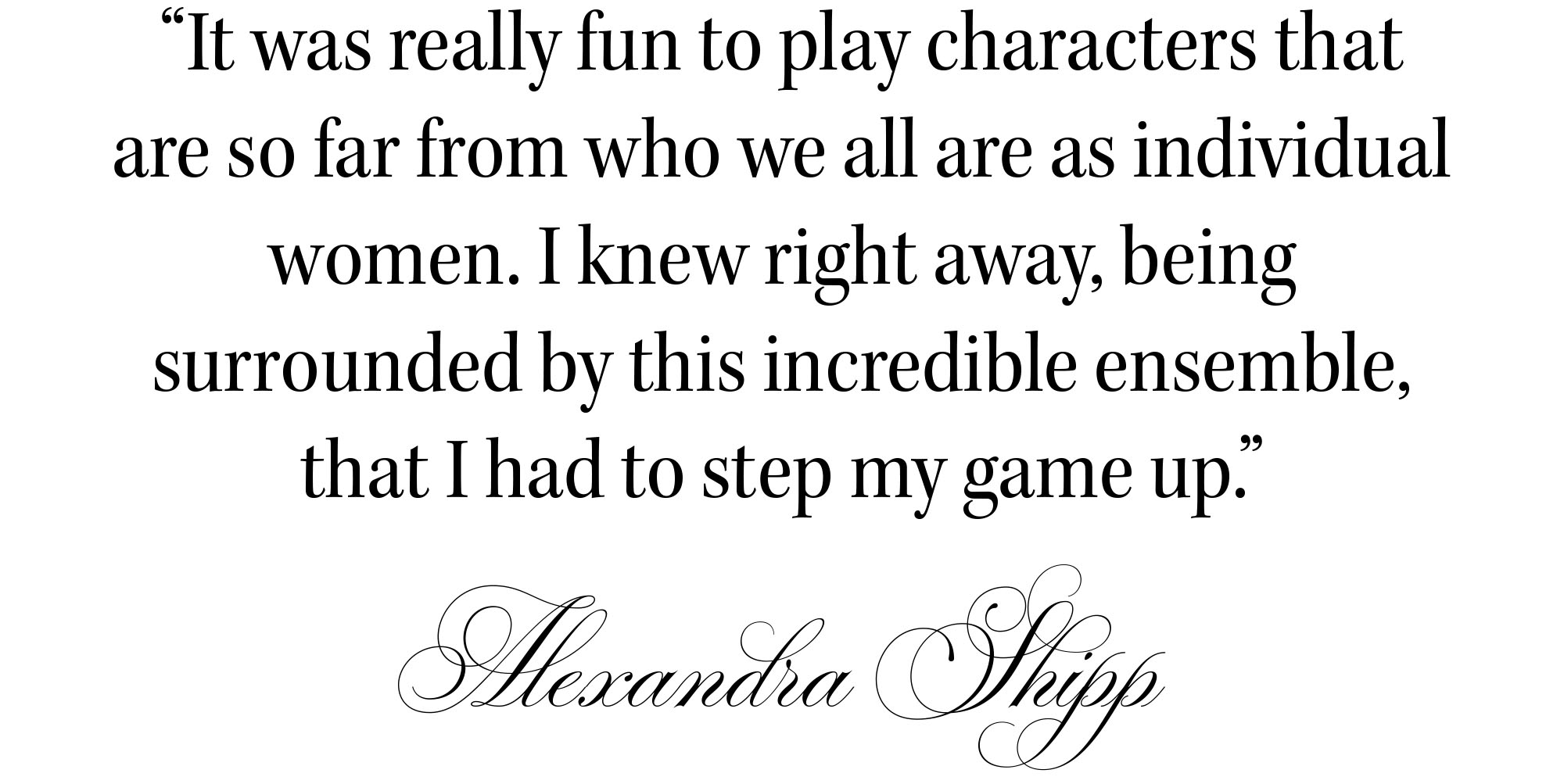 Quote from Forbidden Fruits actor Alexandra Shipp for the Who What Wear 2026 Spring Issue that reads, "It was really fun to play characters that are so far from who we all are as individual women. I knew right away, being surrounded by this incredible ensemble, that I had to step my game up."