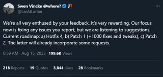 Swen Vincke: We're all very enthused by your feedback. It's very rewarding. Our focus now is fixing any issues you report, but we are listening to suggestions. Current roadmap: a) Hotfix 4, b) Patch 1 (+1000 fixes and tweaks), c) Patch 2. The latter will already incorporate some requests.