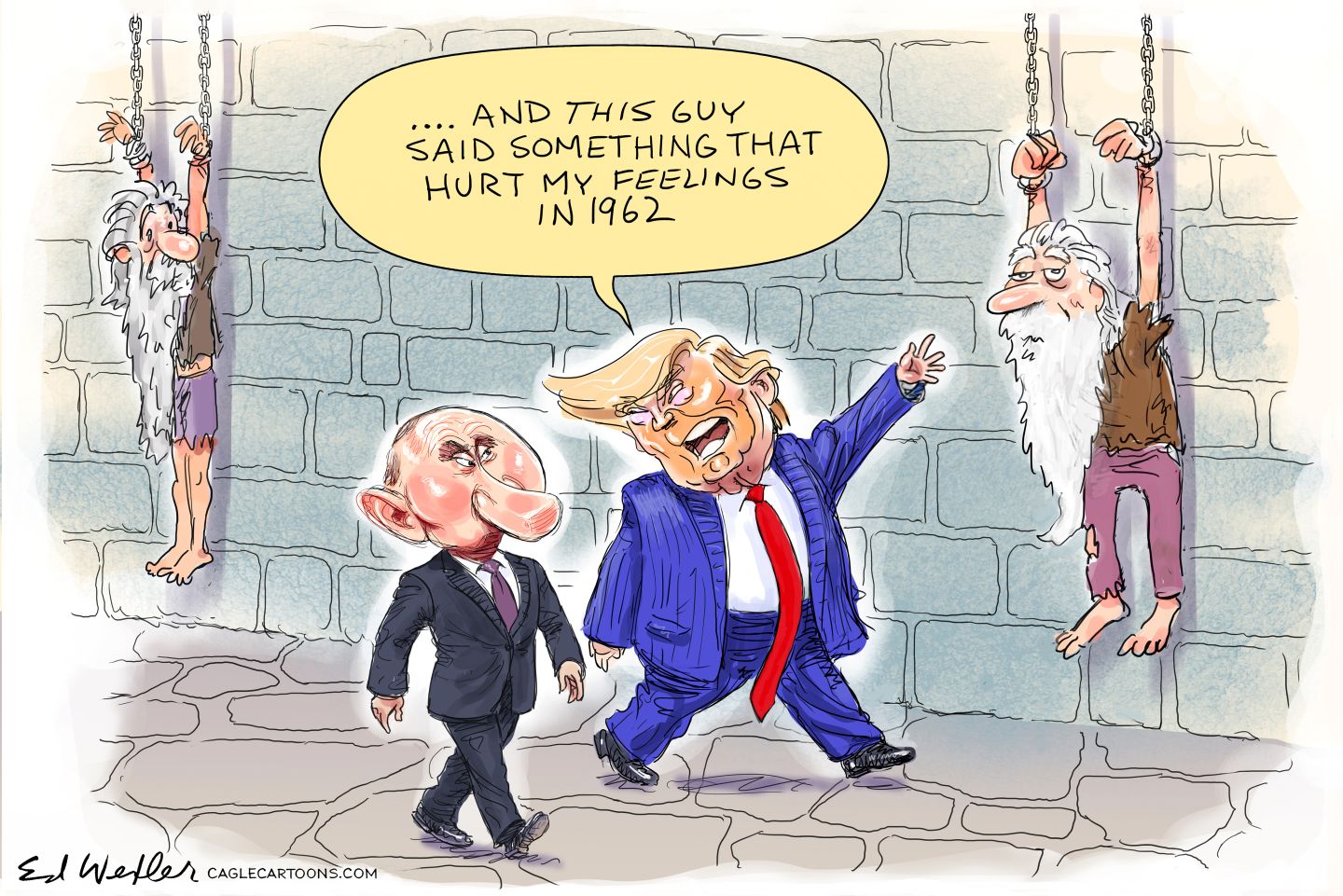 
                                This political cartoon takes place in a dungeon where Donald Trump and Vladimir Putin walk past two aged, long-bearded figures hanging from chains by their hands. Trump points to one and says, “And THIS guy said something that hurt my feelings in 1962.”
                            
