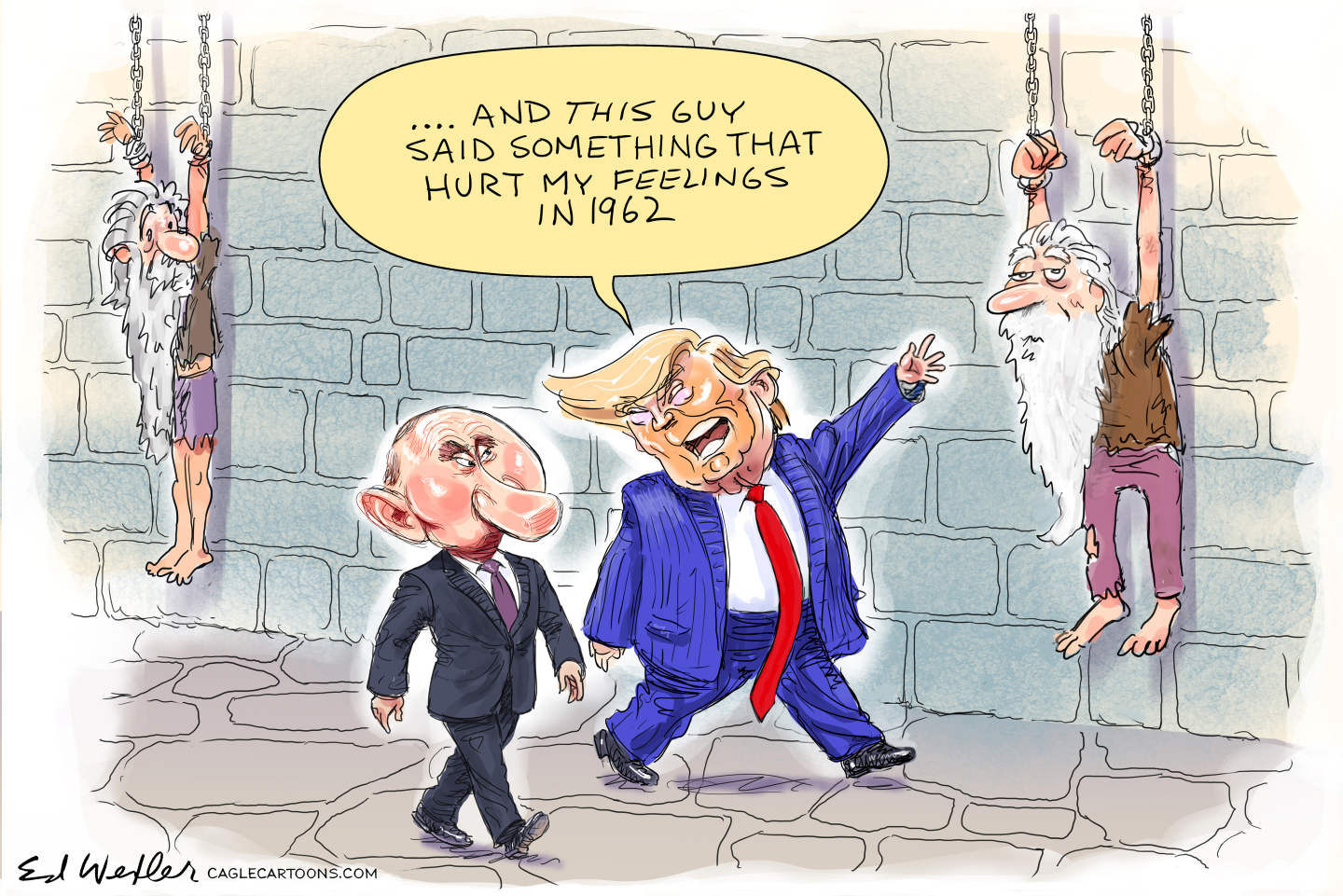 This political cartoon takes place in a dungeon where Donald Trump and Vladimir Putin walk past two aged, long-bearded figures hanging from chains by their hands. Trump points to one and says, &amp;ldquo;And THIS guy said something that hurt my feelings in 1962.&amp;rdquo;