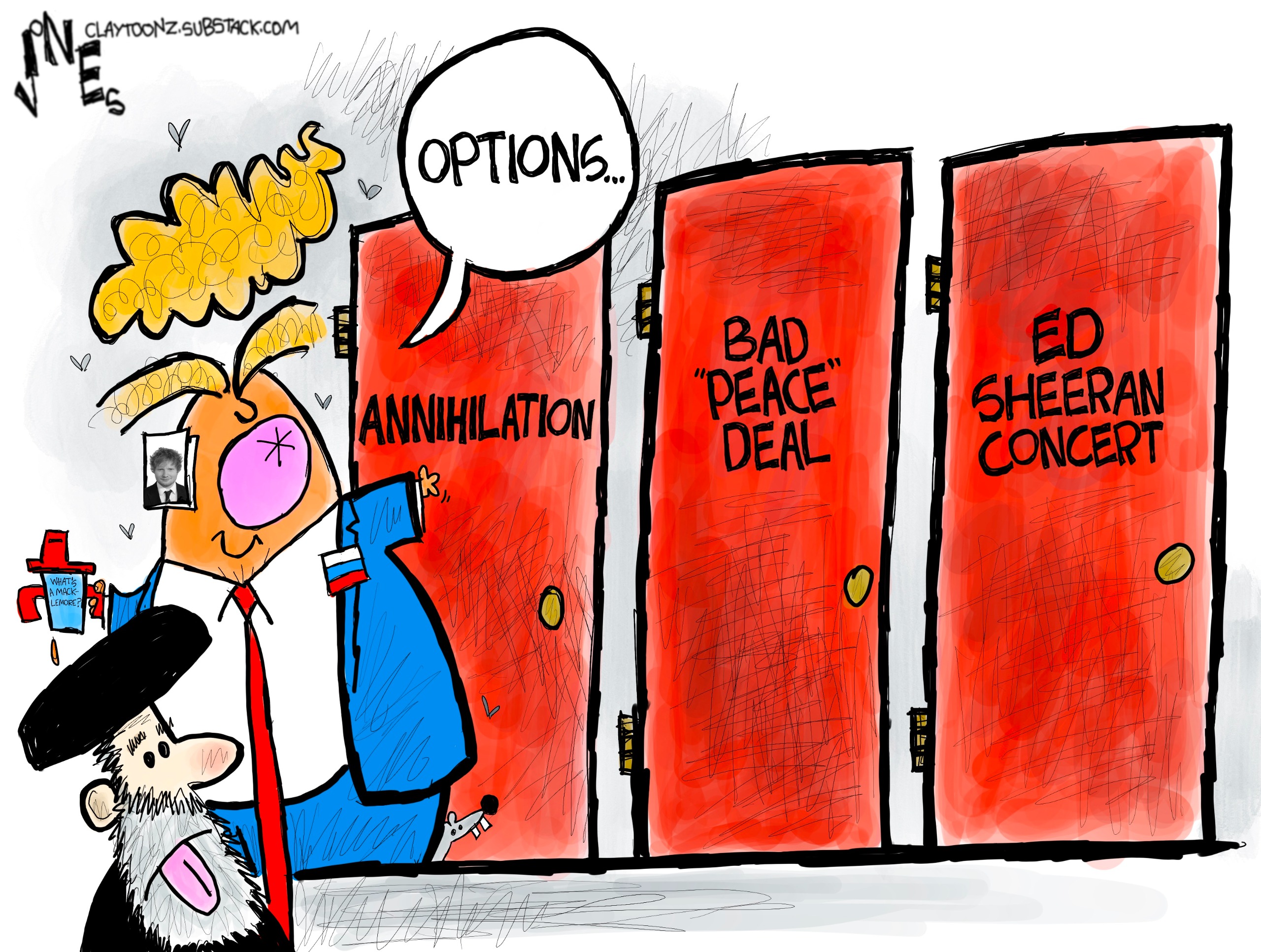 Donald Trump says &amp;ldquo;Options&amp;rdquo; and gestures toward three different doors. An ayatollah looks disappointed in all of them, which are, &amp;ldquo;Annihilation&amp;rdquo;, &amp;ldquo;Bad &amp;lsquo;Peace Deal&amp;rsquo;&amp;rdquo;, and &amp;ldquo;Ed Sheeran Concert&amp;rdquo;.
