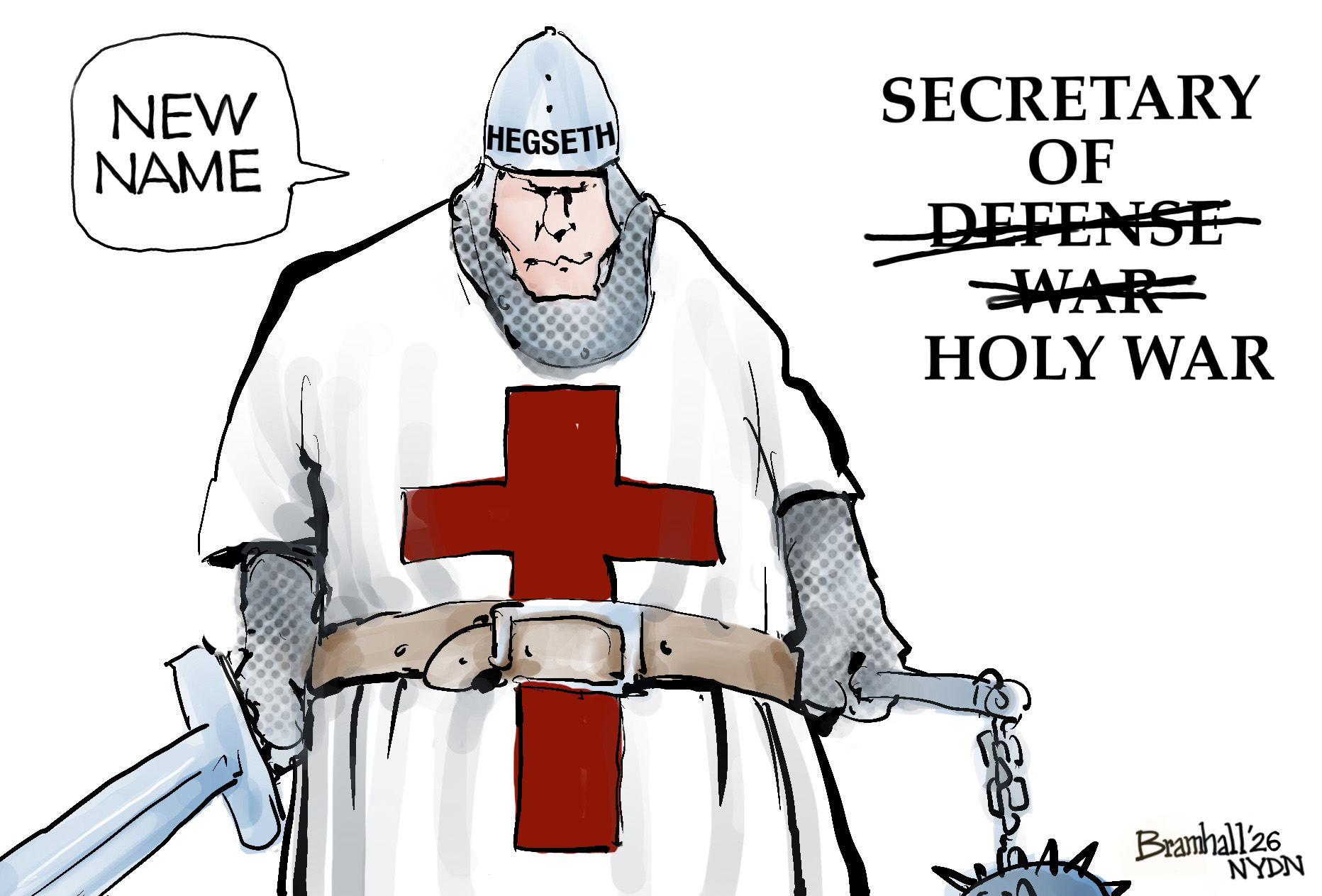 This cartoon depicts a miserable-looking Pete Hegseth dressed like a medieval crusader with sword and mace. The words &amp;ldquo;Secretary of&amp;rdquo; are next to him. The words &amp;ldquo;defense&amp;rdquo; and &amp;ldquo;war&amp;rdquo; are crossed out and replaced with &amp;ldquo;Holy War.&amp;rdquo; He says, &amp;ldquo;New Name&amp;rdquo;.