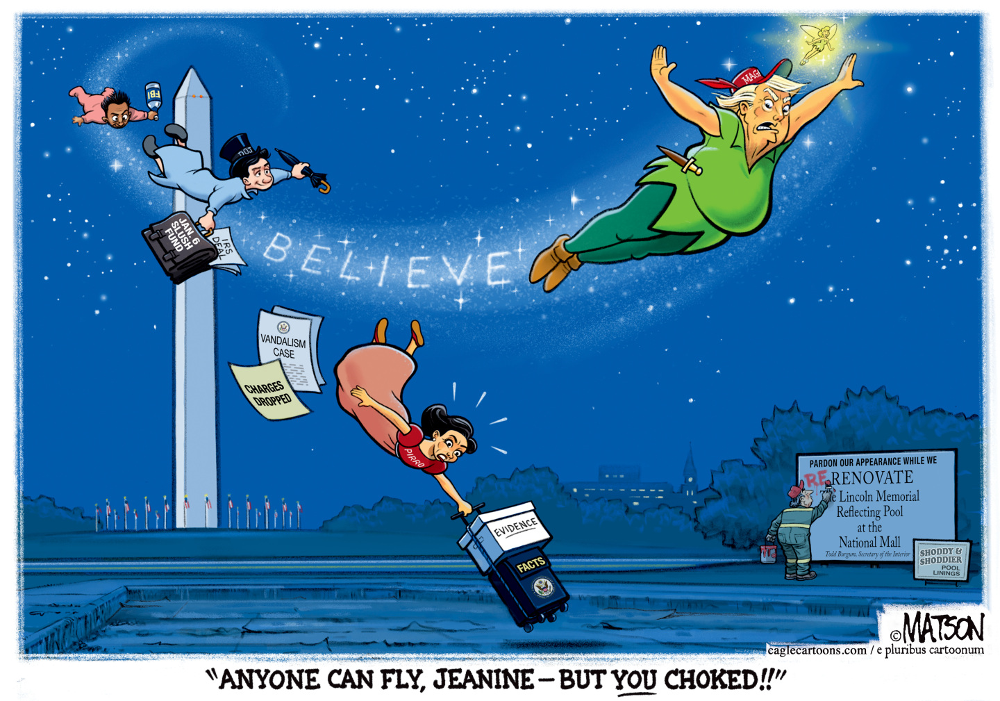 This cartoon is drawn in a Disney-esque style, with Donald Trump as Peter Pan flying through the star-filled skies of Washington DC. Trump leaves behind him a trail of sparkles that spell out &amp;ldquo;Believe.&amp;rdquo; Below him, Jeanne Pirro crashes to the ground, weighed down by evidence and facts. Trump says, &amp;ldquo;Anyone can fly, Jeanine, but YOU choked!&amp;rdquo;
