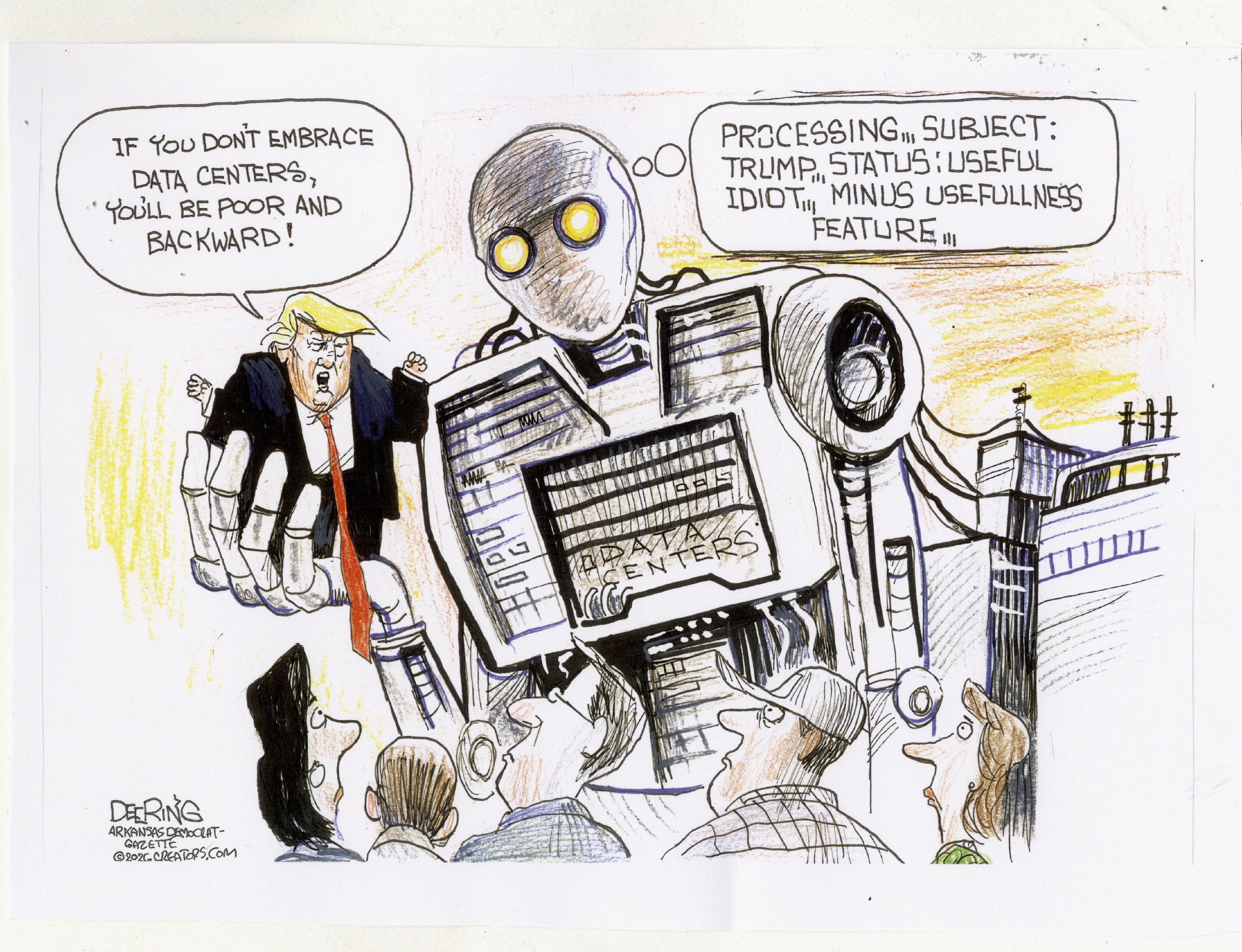 A giant robot labeled &amp;ldquo;Data Centers&amp;rdquo; holds Donald Trump in its hand. A crowd of people watch as Trump says, &amp;ldquo;If you don&amp;rsquo;t embrace data centers, you&amp;rsquo;ll be poor and backward!&amp;rdquo; The robot thinks to itself, &amp;ldquo;Processing&amp;hellip; Subject: Trump. Status: Useful idiot, minus usefullness feature&amp;hellip;&amp;rdquo;