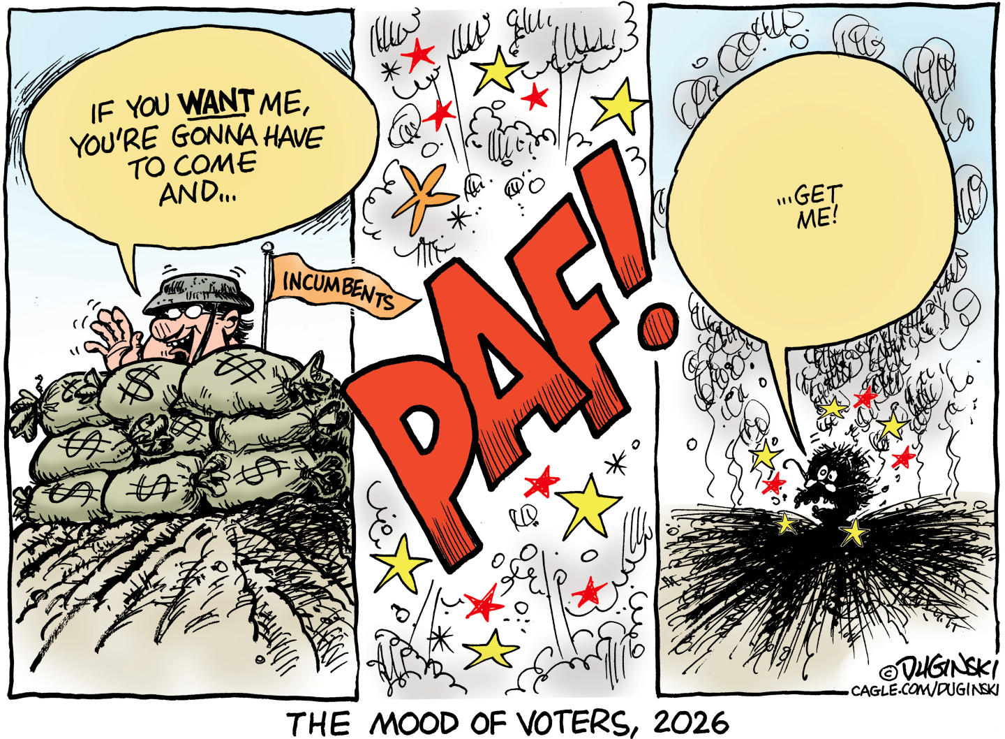 This cartoon is titled &amp;ldquo;The Mood of Voters, 2026&amp;rdquo;. It has three panels. In the first panel an incumbent hides behind sacks of money stacked up and says, &amp;ldquo;If you want me, you&amp;rsquo;re gonna have to come and&amp;hellip;&amp;rdquo; The next panel reads &amp;ldquo;PAF!&amp;rdquo; and there is an explosion. In the third panel the cash is gone and the blasted incumbent says &amp;ldquo;..get me!&amp;rdquo;