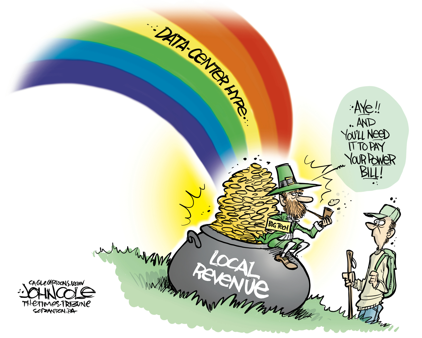 This cartoon depicts a &amp;ldquo;Big Tech&amp;rdquo; leprechaun sitting on a pot of gold at the end of a rainbow. The rainbow is labeled &amp;ldquo;Data Center Hype&amp;rdquo; and the pot of gold is &amp;ldquo;Local Revenue.&amp;rdquo; The leprechaun speaks to a man nearby and says, &amp;ldquo;Aye!! And you&amp;rsquo;ll need it to pay your power bill!&amp;rdquo;