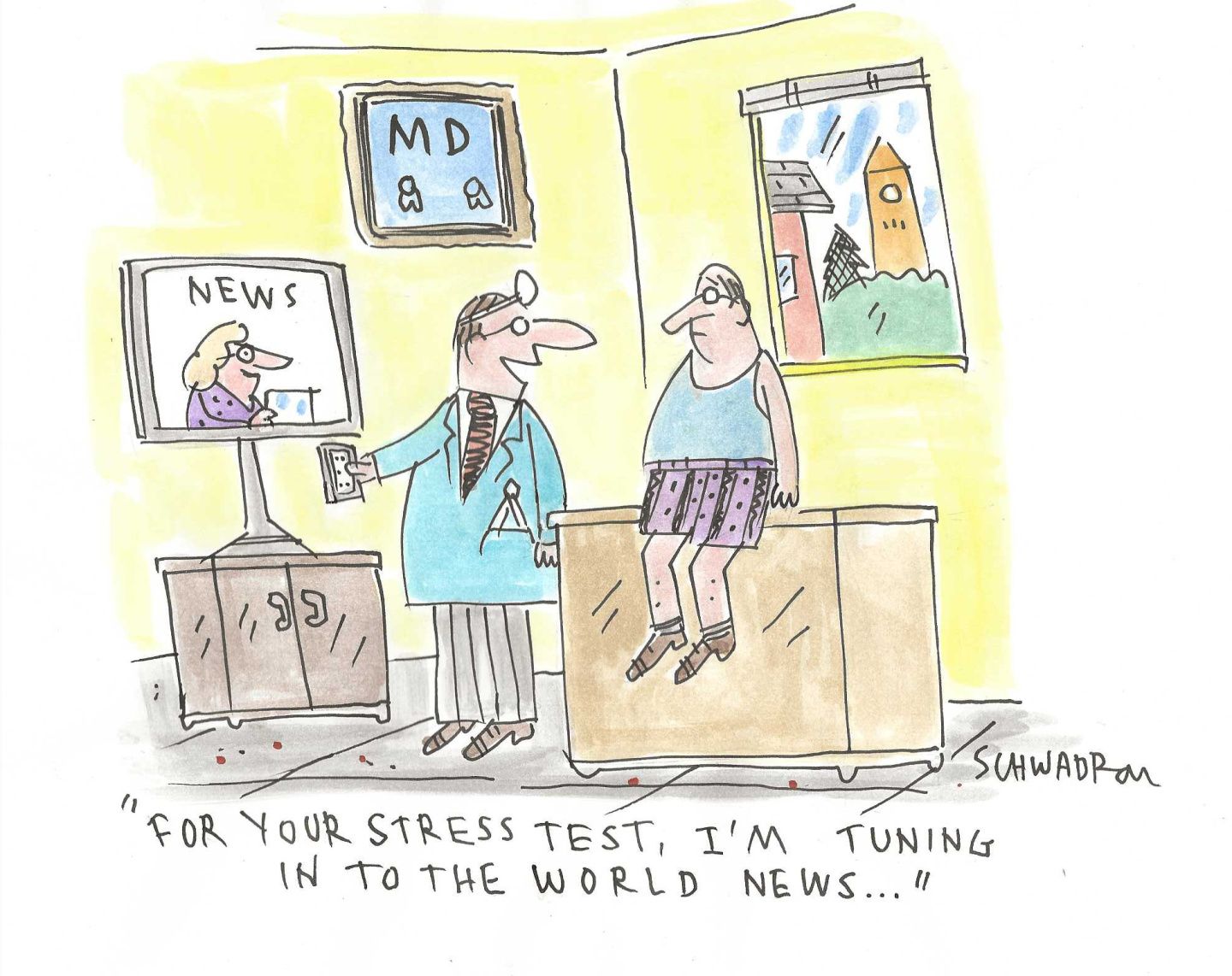 
                                A man sits in his doctor’s office, wearing underwear and a T-shirt. The doctor turns on a television and says, “For your stress test, I’m tuning in to the world news…”
                            