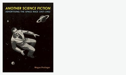’Another Science Fiction: Advertising the Space Race 1957–1962’ by Megan Prelinger, Blast Books