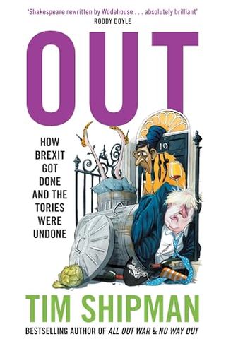 Out: New Book From Sunday Times Bestselling Author Tim Shipman - How Brexit Got Done - & Four Prime Ministers Were Undone: Uncover the Truth About Politics in the Johnson Years