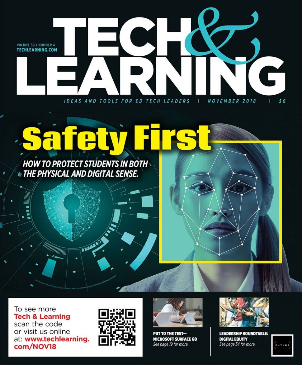 The November 2018 issue of Tech &amp; Learning covered school safety, hour of code products, Google tips, and more. 