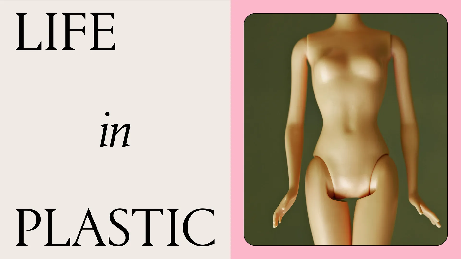 a bare barbie doll on a green background next to a tan art treatment that says "life in plastic"