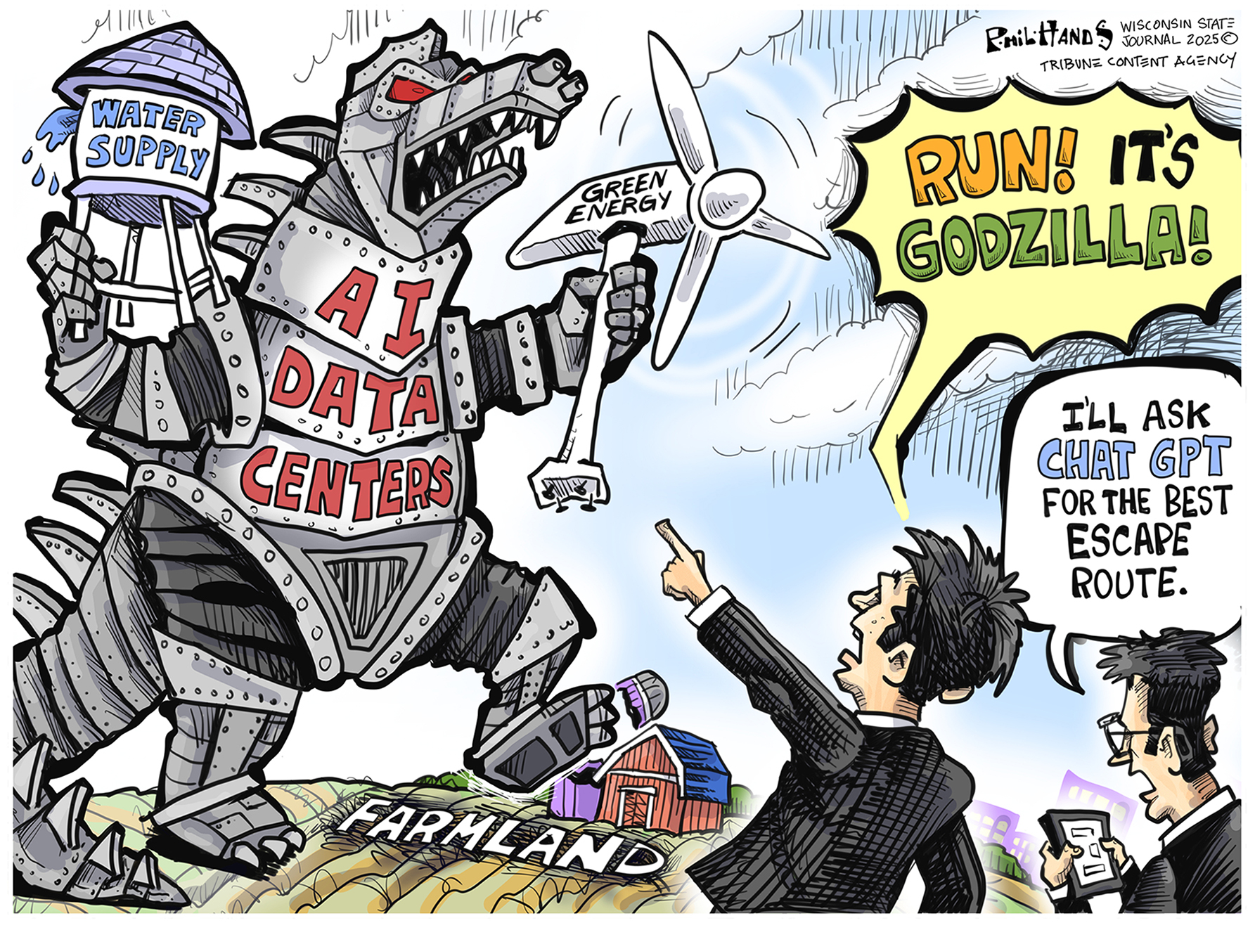 This cartoon depicts an enormous, fearsome, mechanical Godzilla-like monster named &amp;ldquo;AI Data Centers.&amp;rdquo; It destroys a farmhouse and carries a water supply tower and a green energy wind turbine. A man yells, &amp;ldquo;Run! It&amp;rsquo;s Godzilla!&amp;rdquo; Another man with a cell phone says, &amp;ldquo;I&amp;rsquo;ll ask ChatGPT for the best escape route.&amp;rdquo;