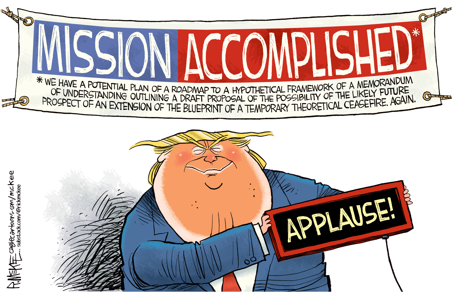 Donald Trump stands beneath a &amp;ldquo;Mission Accomplished&amp;rdquo; banner and holds up an applause sign. There is an asterisk at the end of the banner and the fine print reads, &amp;ldquo;We have a potential plan of a roadmap to a hypothetical framework of a memorandum of understanding outlining a draft proposal of the possibility of the likely future prospect of an extension of the blueprint of a temporary theoretical ceasefire, again.&amp;rdquo;