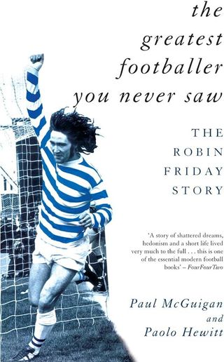 The Robin Friday Story – Paolo Hewitt & Paul McGuigan, 1998