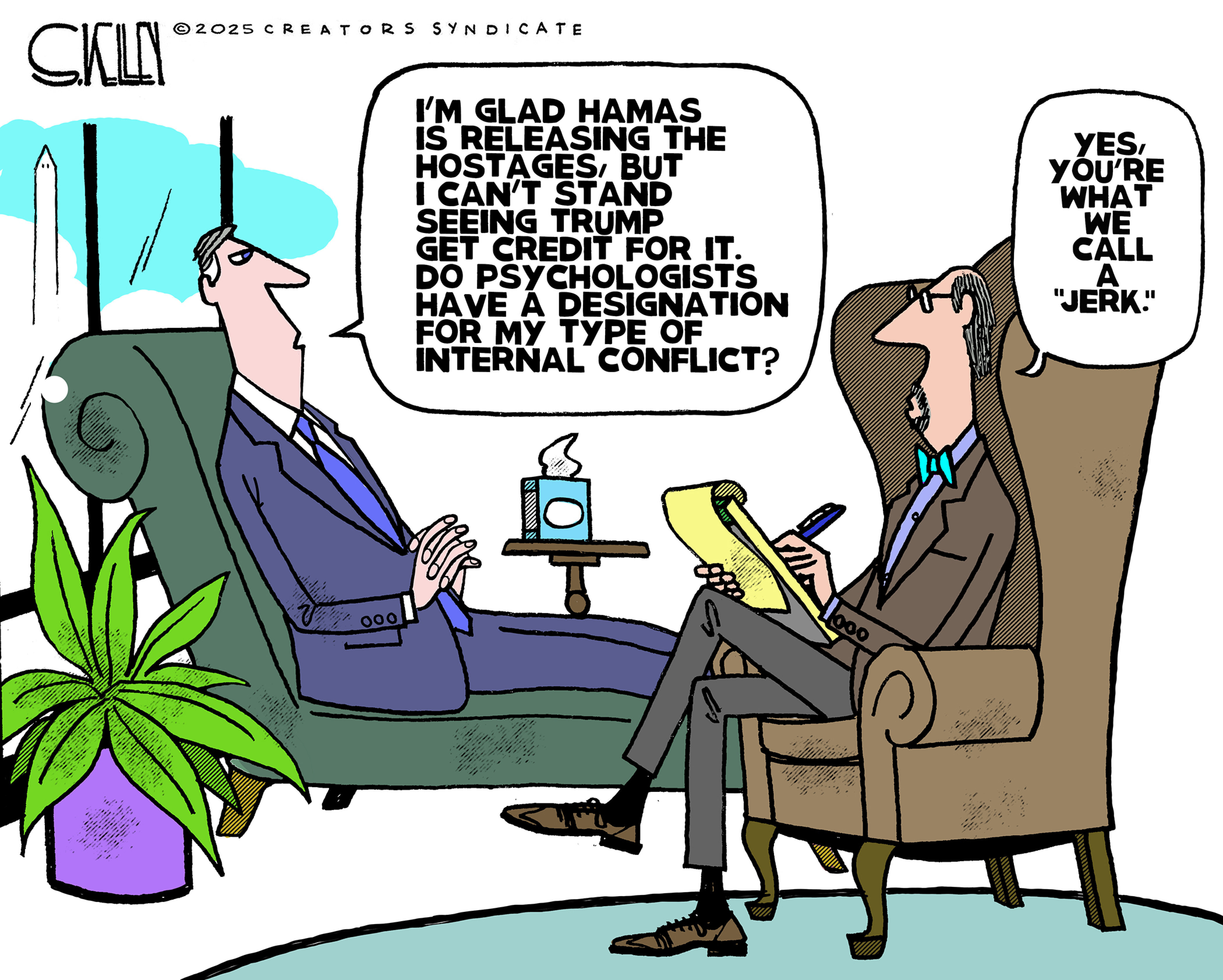 This cartoon depicts a scene in a psychiatrist&amp;rsquo;s office. The male patient on the couch says, &amp;ldquo;I&amp;rsquo;m glad Hamas is releasing the hostages, but I can&amp;rsquo;t stand seeing Trump get credit for it. Do psychologists have a designation for my type of internal conflict?&amp;rdquo; The male therapist responds, &amp;ldquo;Yes, you&amp;rsquo;re what we call a &amp;lsquo;jerk.&amp;rsquo;&amp;rdquo;