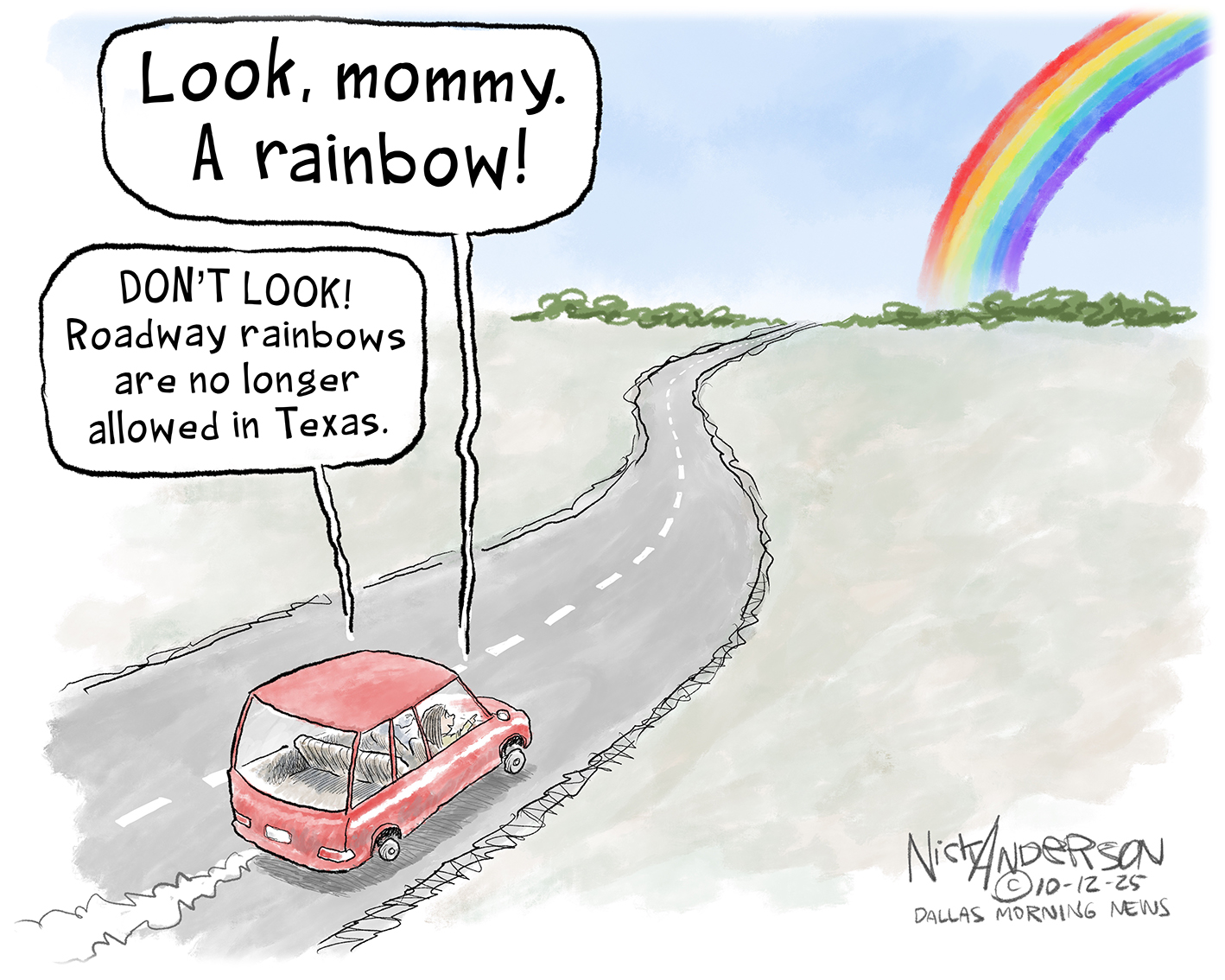 In this cartoon, a car drives down the road toward a beautiful rainbow in the distance. A voice from the car says, &amp;ldquo;Look, mommy. A rainbow!&amp;rdquo; A voice responds, &amp;ldquo;Don&amp;rsquo;t look! Roadway rainbows are no longer allowed in Texas.&amp;rdquo;