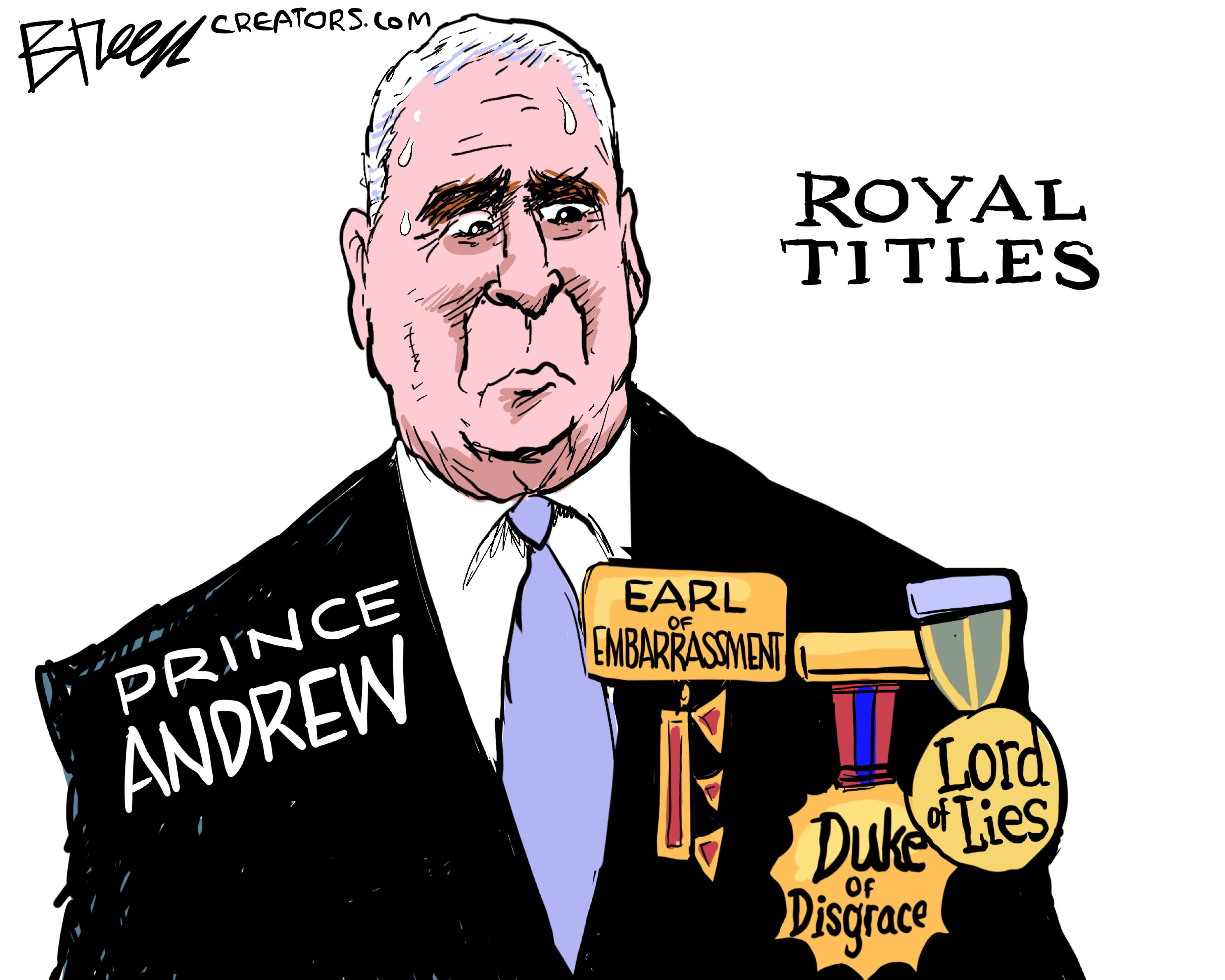 This cartoon depicts a nervous Prince Andrew and is titled &amp;ldquo;Royal Titles.&amp;rdquo; He wears medals on his suit that read, &amp;ldquo;Earl of embarrassment,&amp;rdquo; &amp;ldquo;Duke of Disgrace,&amp;rdquo; and &amp;ldquo;Lord of Lies.&amp;rdquo;