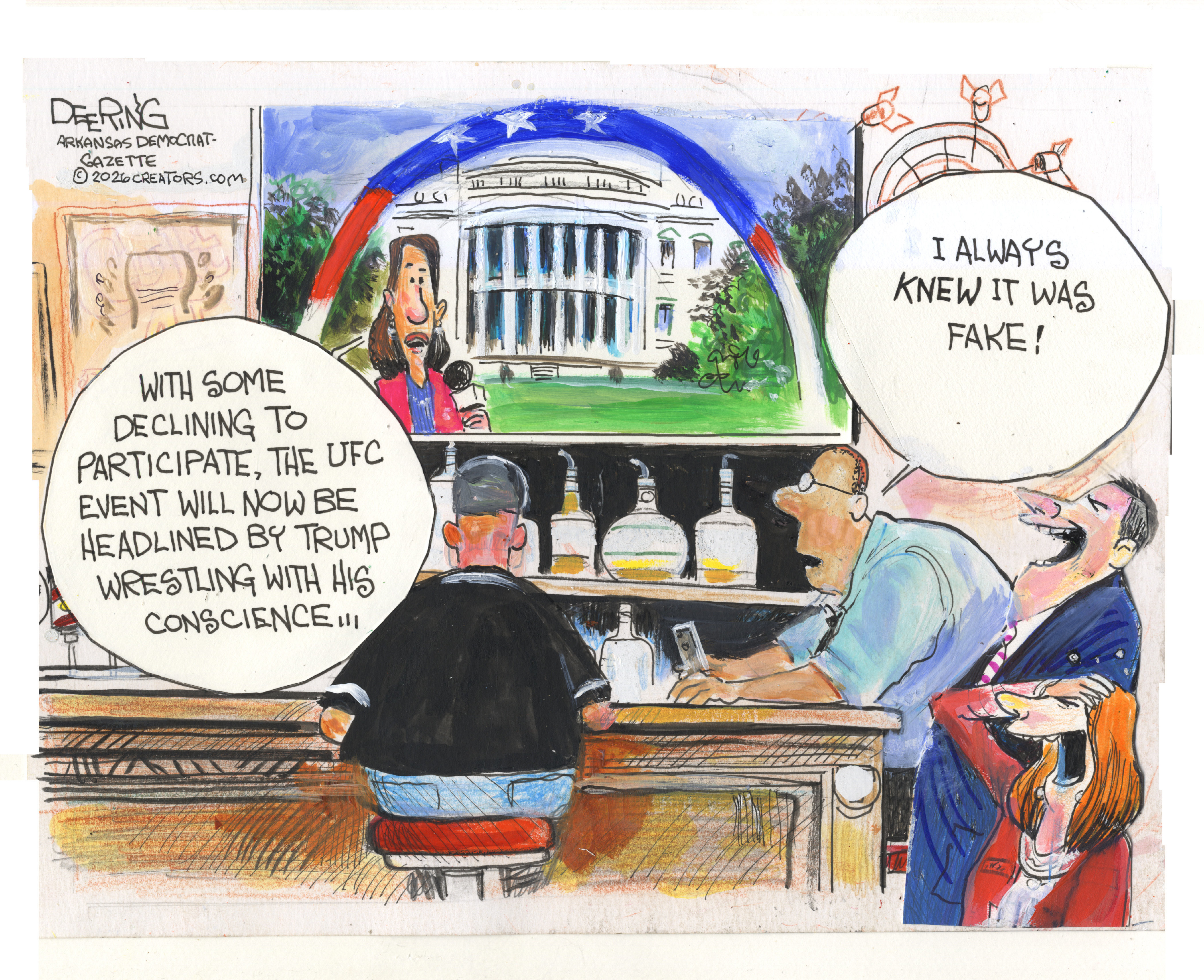 Three men and a woman are in a bar watching a TV broadcast from the White House with the UFC cage out in front. A female newscaster says, &amp;ldquo;With some declining to participate, the UFC event will now be headlined by Trump wrestling with his conscience&amp;hellip;&amp;rdquo; The people in the bar burst out laughing and one of the men says, &amp;ldquo;I always knew it was fake!&amp;rdquo;