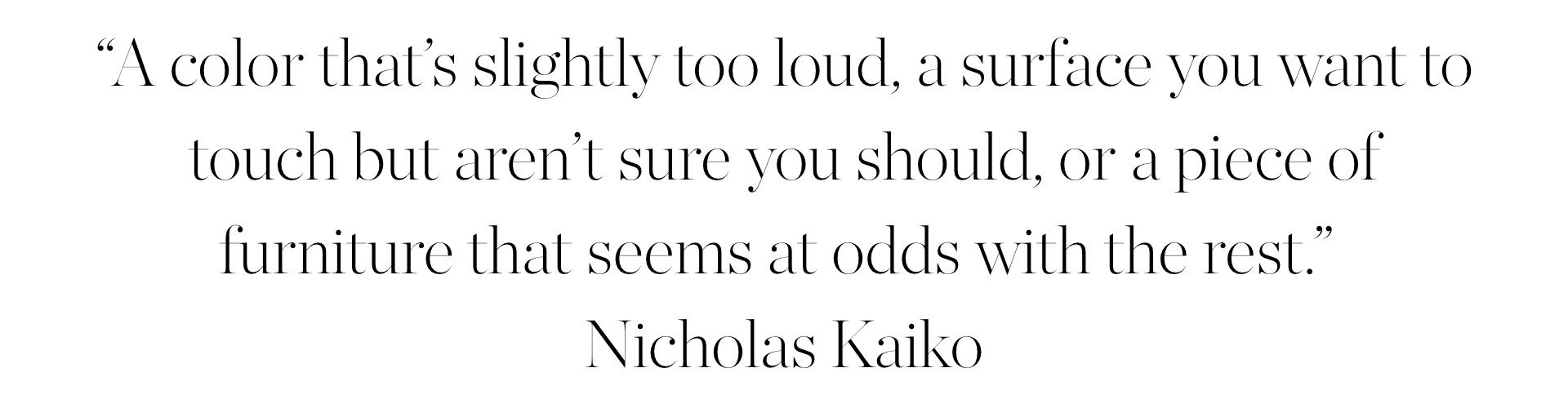 &amp;ldquo;A color that&amp;rsquo;s slightly too loud, a surface you want to touch but aren&amp;rsquo;t sure you should, or a piece of furniture that seems at odds with the rest.&amp;rdquo;