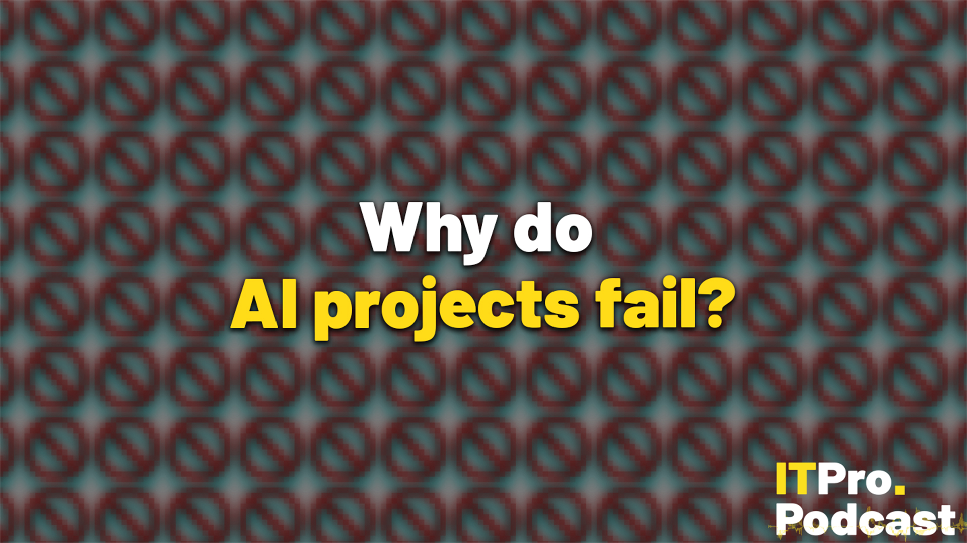 The text "Why do AI projects fail" against dozens of 'no' symbols in glitching red and blue, against a grey background. The words "AI projects fail" are in yellow, the rest are in white. In the bottom-right corner, the ITPro Podcast logo is shown.