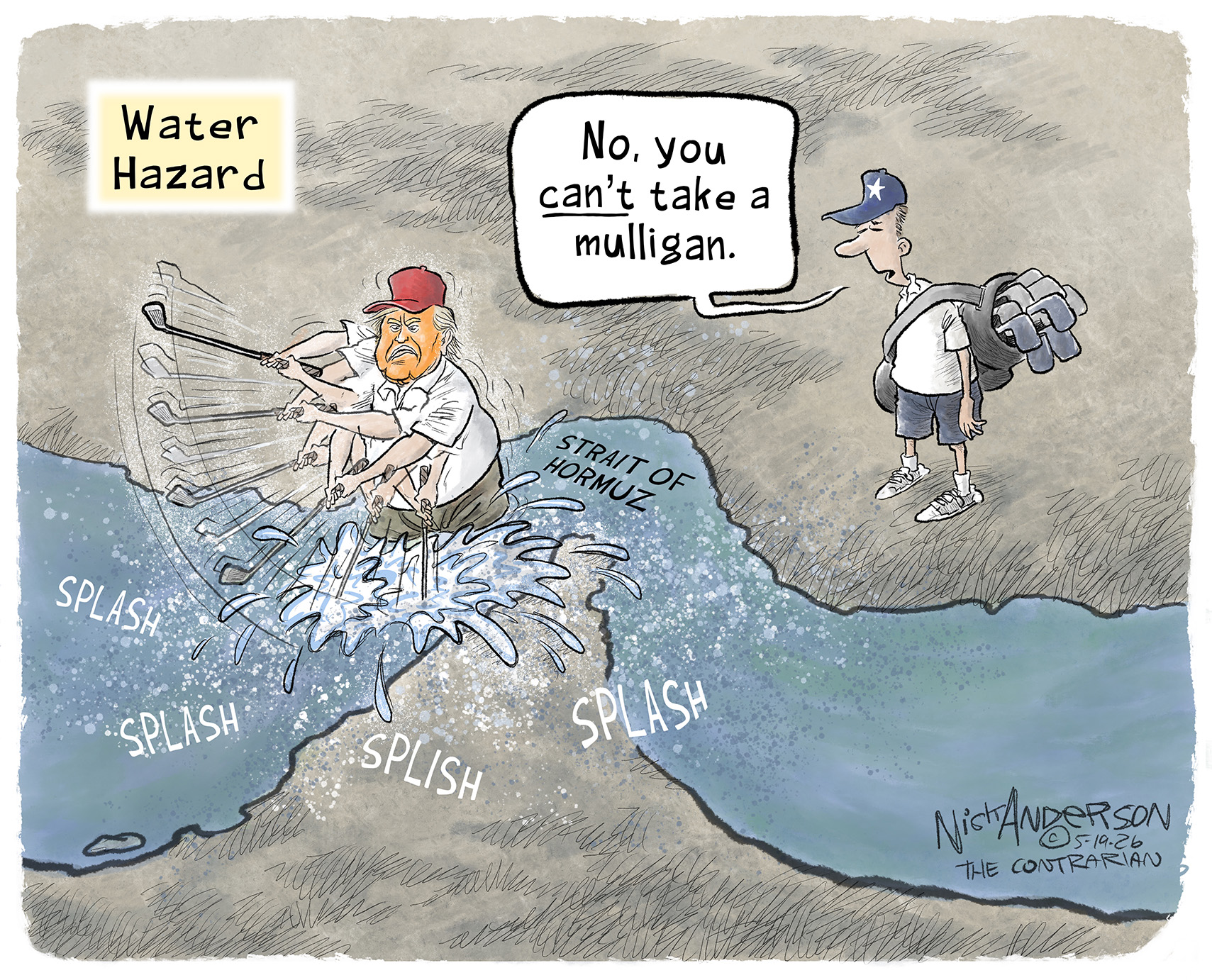 This cartoon is titled &amp;ldquo;Water Hazard.&amp;rdquo; Donald Trump is playing golf and unsuccessfully trying to hit a shot out of the Strait of Hormuz over and over again. His caddy says, &amp;ldquo;No, you can&amp;rsquo;t take a mulligan.&amp;rdquo;
