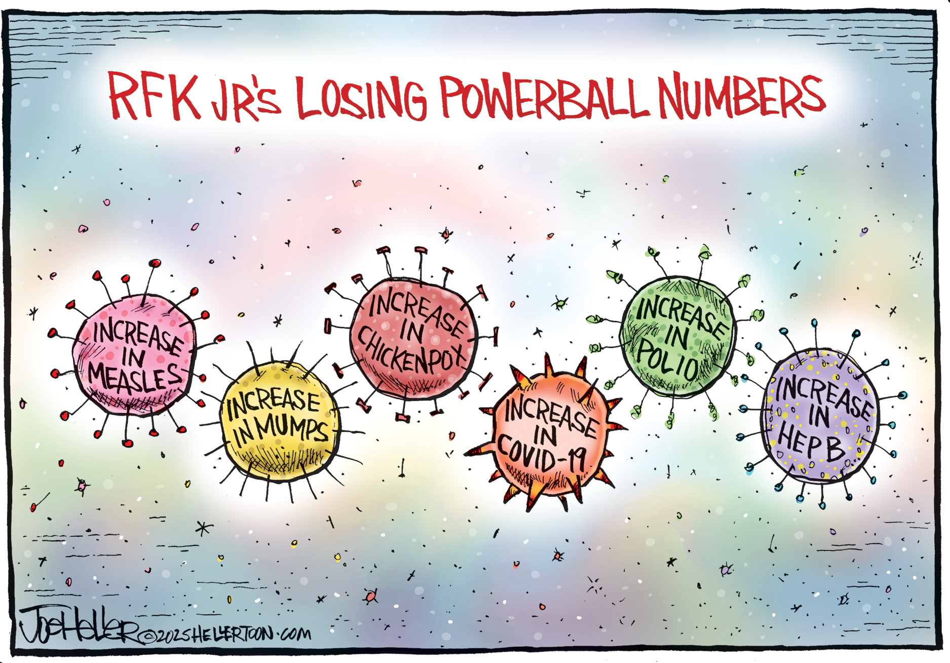 This cartoon is titled &amp;ldquo;RFK JR&amp;rsquo;s losing Powerball Numbers&amp;rdquo; There are five circular, spikey germs drawn to look like balls. They are named &amp;ldquo;Increase in Measles&amp;rdquo; &amp;ldquo;Increase in Mumps&amp;rdquo; &amp;ldquo;Increase in Chickenpox&amp;rdquo; &amp;ldquo;Increase in Covid-19&amp;rdquo; &amp;ldquo;Increase in Polio&amp;rdquo; and &amp;ldquo;Increase in Hep B&amp;rdquo;.