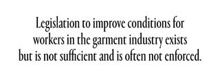 Legislation to improve conditions for workers in the garment industry exists but is not sufficient and is often not enforced.