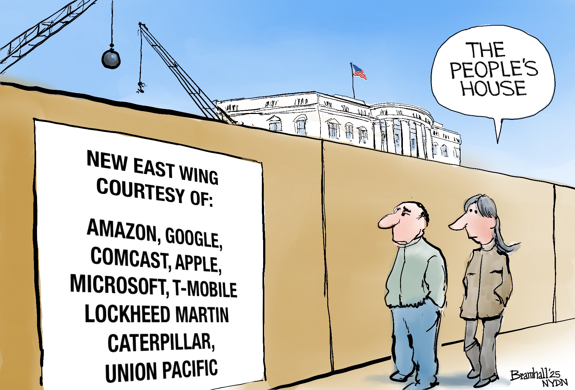 This cartoon shows a man and a woman walking past a construction fence that blocks the White House. Wrecking balls are visible. A sign on the fence reads, “New East Wing courtesy of: Amazon, Google, Comcast, Apple, Microsoft, T-Mobile, Lockheed Martin, Caterpillar, Union Pacific.” The woman says, “The People’s House.”