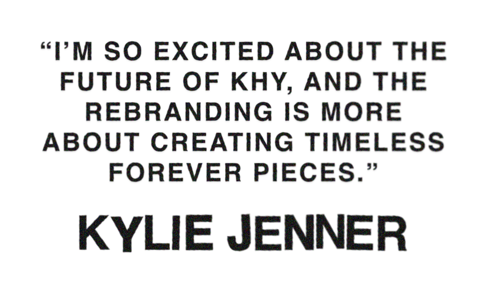 Pull quote from Kylie Jenner's Who What Wear cover story that reads: &amp;quot;I'm so excited about the future of Khy, and the rebranding is more about creating timeless forever pieces.&amp;quot;