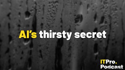 The words &lsquo;AI&rsquo;s thirsty secret&rsquo; overlaid on a lightly blurred image of condensation on a piece of glass. Decorative: the word &lsquo;AI&rsquo;s&rsquo; is in yellow, while other words are in white. The ITPro podcast logo is in the bottom right corner.