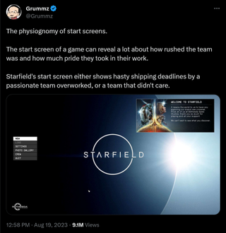 The physiognomy of start screens. The start screen of a game can reveal a lot about how rushed the team was and how much pride they took in their work. Starfield's start screen either shows hasty shipping deadlines by a passionate team overworked, or a team that didn't care.