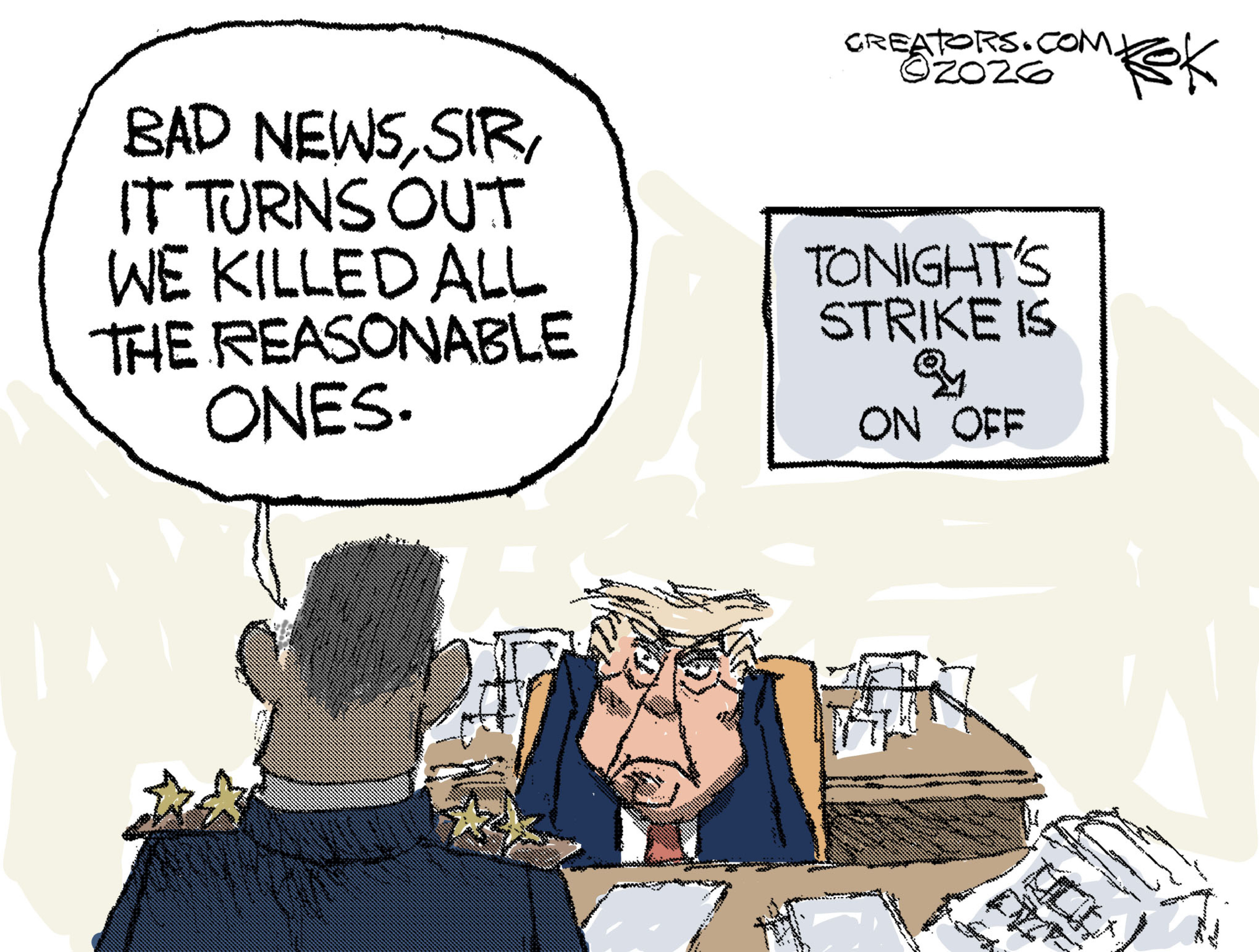 Donald Trump sits at a desk next to a sign that reads, &amp;ldquo;Tonight&amp;rsquo;s strike is&amp;rdquo; next to an arrow that can point to &amp;ldquo;on&amp;rdquo; or &amp;ldquo;off&amp;rdquo;. An aide speaks to Trump and says, &amp;ldquo;Bad news, sir, it turns out we killed all the reasonable ones.&amp;rdquo;