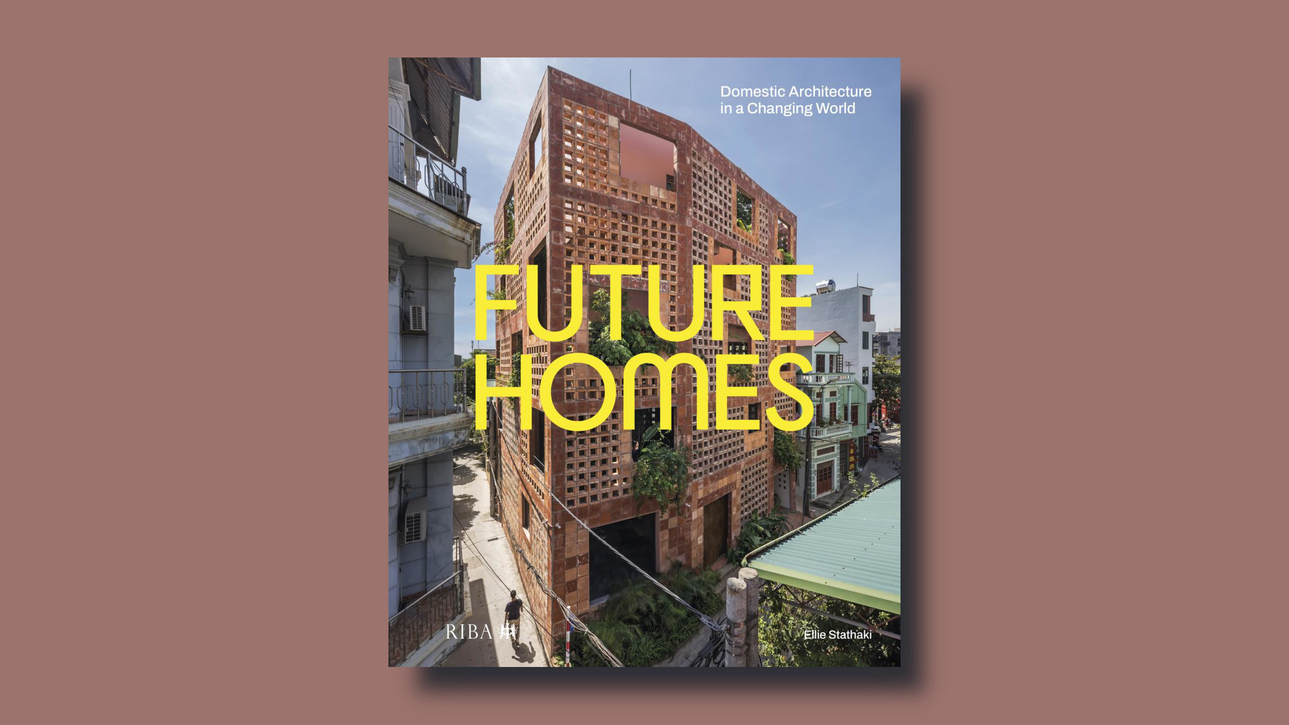 Future Homes: Domestic Architecture in a Changing World, Ellie Stathaki, RIBA Publishing