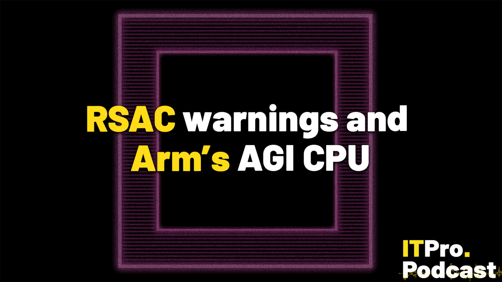 The text "RSAC warnings and Arm's AGI CPU" against noisy, purple glowing outline of a chip. The words "RSAC" and "Arm's" are in yellow, the rest are in white. In the bottom-right corner, the ITPro Podcast logo is shown.