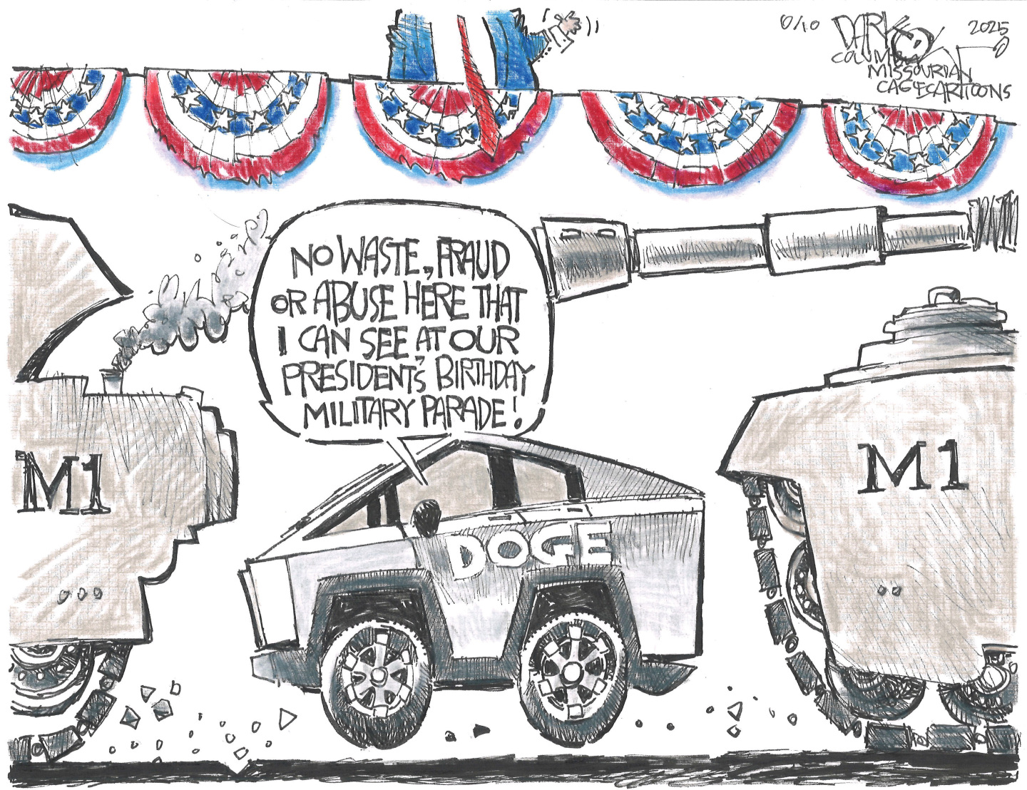 This political cartoon shows a Cybertruck labeled “DOGE” wedge in between two M1 tanks during the birthday parade for Donald Trump. A voice from the Cybertruck says, “No waste, fraud or abuse here that I can see at our president’s birthday military parade.”