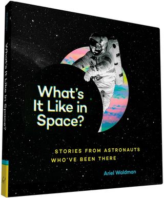 "What's It Like In Space?: Stories from Astronauts Who've Been There" by Ariel Waldman