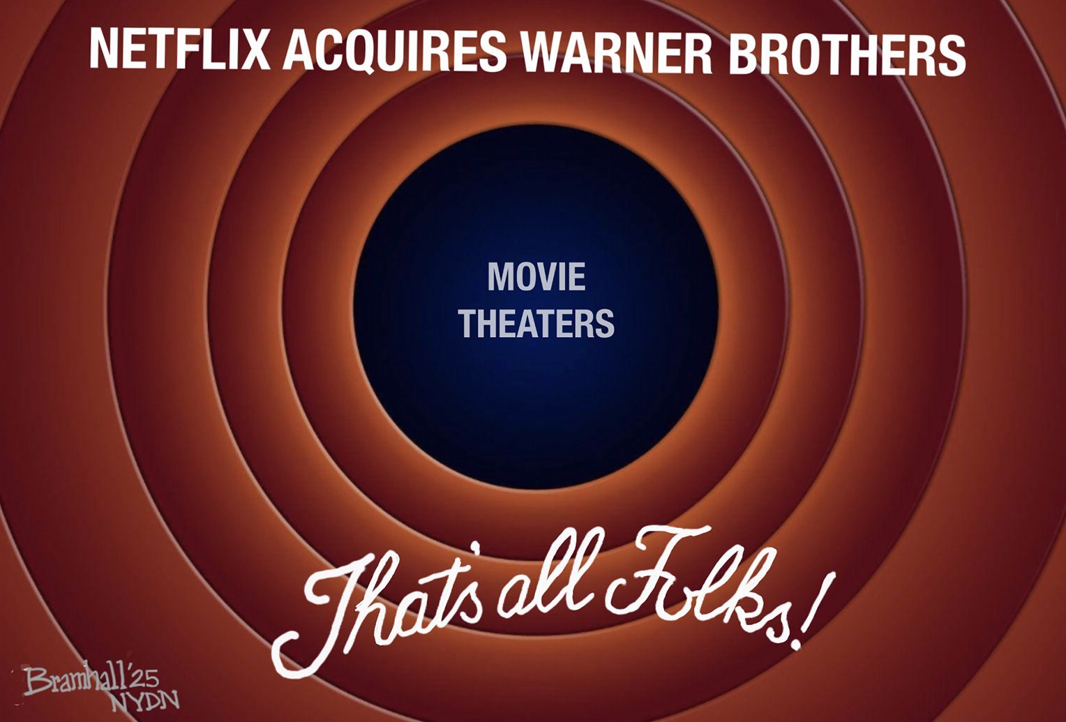 
                                This cartoon is illustrated to resemble the title screen that would appear at the end of Warner Brothers cartoons, often with Daffy Duck saying “That’s all folks!” This cartoon has “That’s All Folks!” written at the bottom. At top are the words “Netflix acquires Warner Brothers” and the middle shows “Movie Theaters” disappearing into the background.
                            