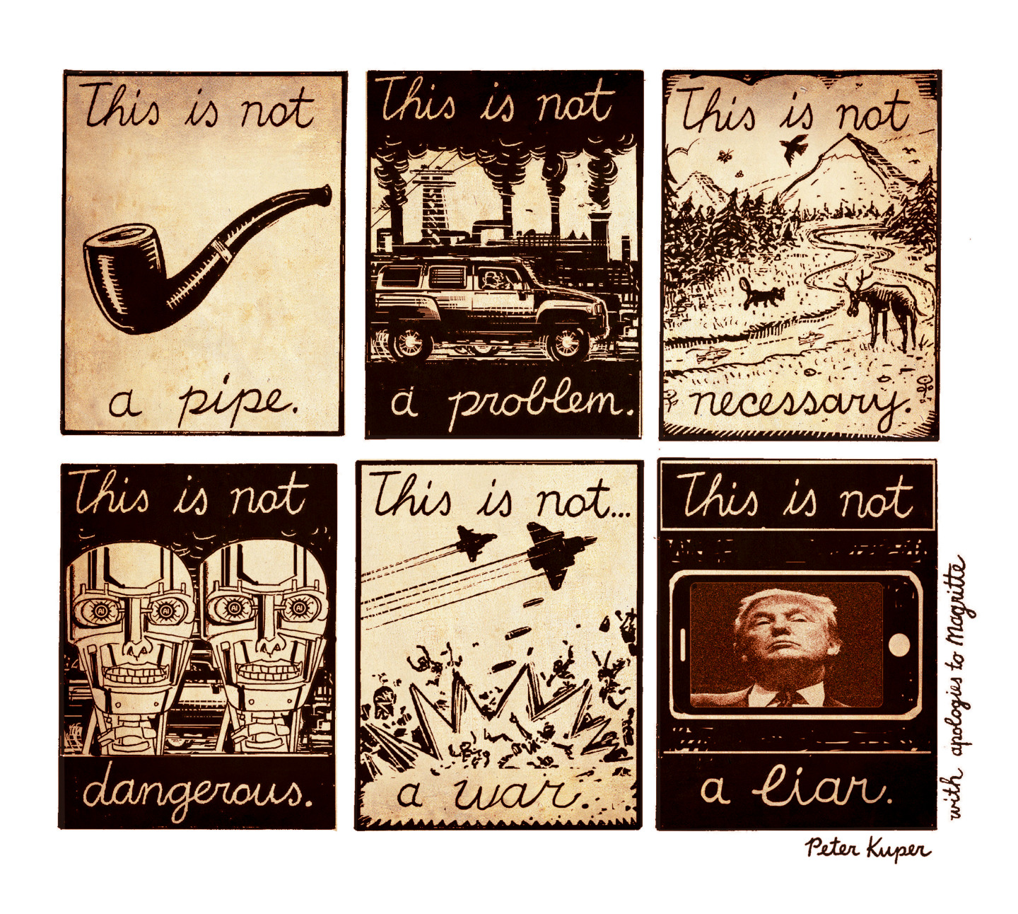 This six-panel cartoon is an homage to &amp;ldquo;The Treachery of Images&amp;rdquo; by Ren&amp;eacute; Magritte, which has a picture of a pipe and the words &amp;ldquo;This is not a pipe&amp;rdquo; in French. This version begins with a pipe and goes through a series of images, including &amp;ldquo;this is not a problem&amp;rdquo; in a polluted area, &amp;ldquo;this is not necessary&amp;rdquo; in a beautiful wilderness, &amp;ldquo;this is not dangerous&amp;rdquo; with the images of two robots, and &amp;ldquo;this is not a war&amp;rdquo; as plans drop bombs that kill people. The final panel shows Donald Trump and is titled, &amp;ldquo;This is not a liar&amp;rdquo;.