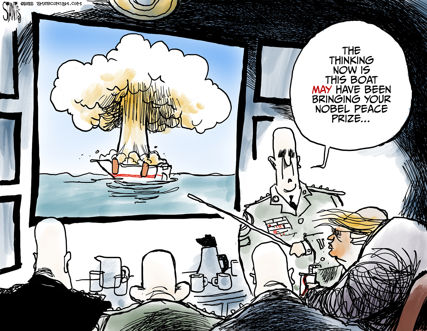 This cartoon takes place in a briefing room at the White House where a glowering Donald Trump watches a screen that shows a small boat exploding. A general points at the screen and says, &amp;ldquo;The thinking now is this boat may have been bringing your Nobel Peace Prize&amp;hellip;.&amp;rdquo;