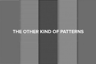 "There are only patterns, patterns on top of patterns, patterns that affect other patterns. Patterns hidden by patterns. Patterns within patterns..." - Chuck Palahniuk