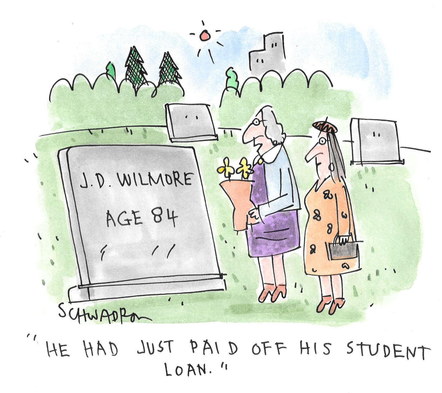 A woman looks at a gravestone labeled &amp;ldquo;J.D. Wilmore, Age 84&amp;rdquo; and says to her friend, &amp;ldquo;He had just paid off his student loan.&amp;rdquo;