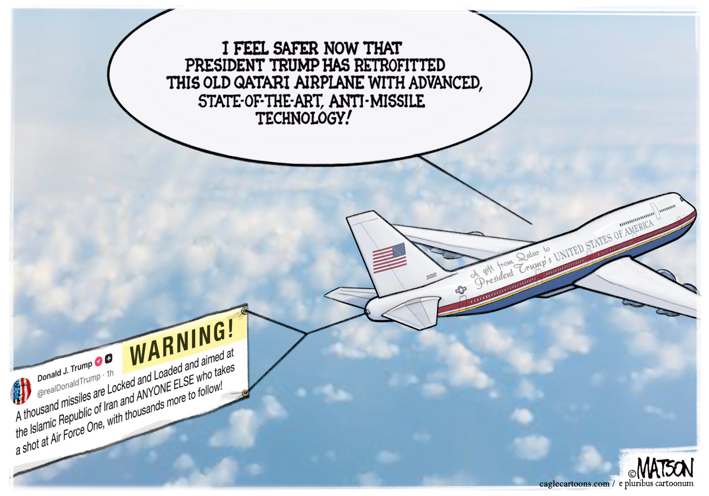 This cartoon is set in the sky and displays the hand-me-down 747 given to Donald Trump by Qatar. The plane is pulling a sign that is a social-media post from Trump warning the Iranians about &amp;ldquo;taking a shot at Air Force One.&amp;rdquo; A voice on the plane says, &amp;ldquo;I feel safer now that President Trump has retrofitted this old Qatari airplane with advanced, state-of-the-art, anti-missile technology!&amp;rdquo;