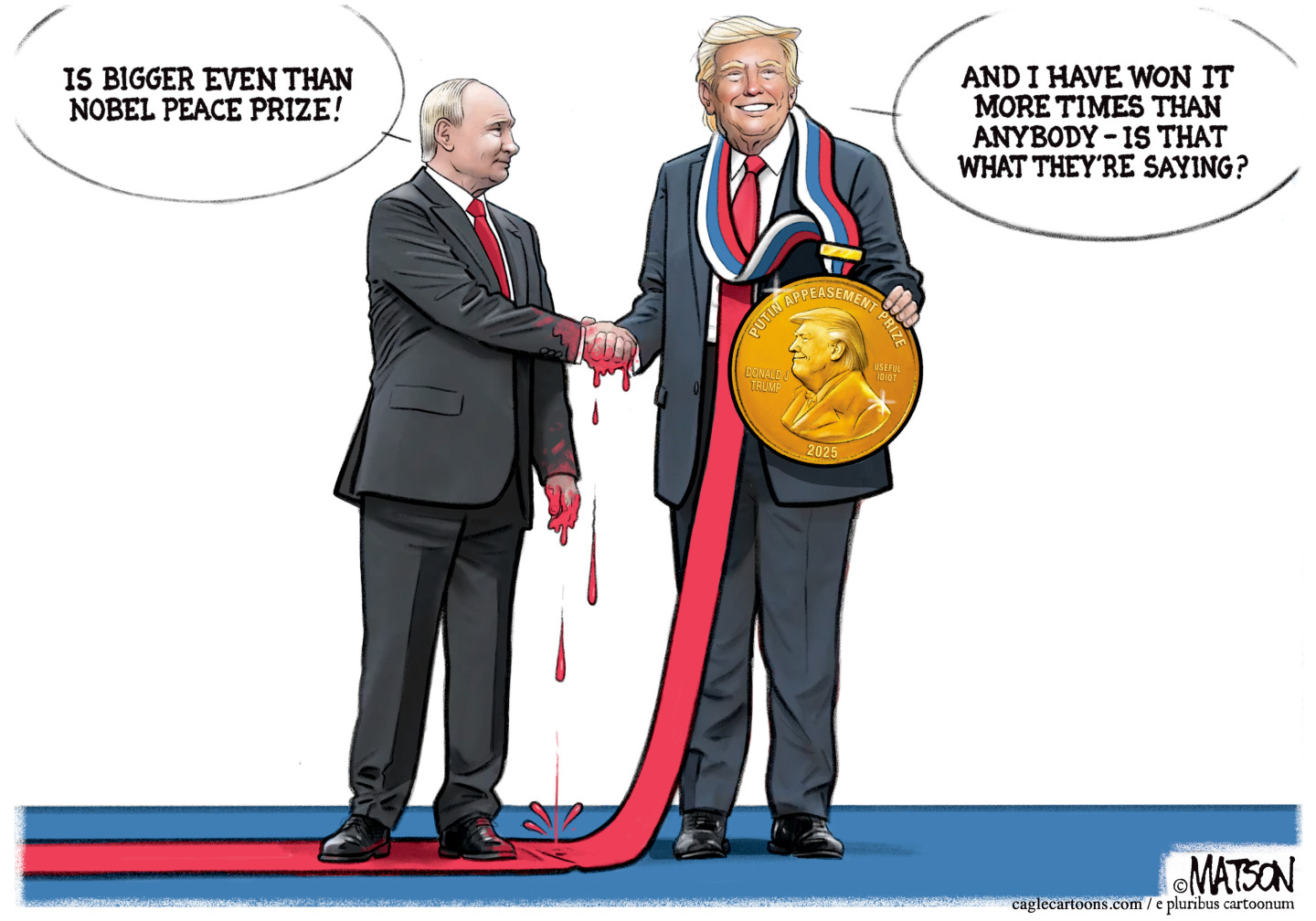This cartoon depicts Vladimir Putin shaking hands with Donald Trump as blood drips from the handshake. Trump grins and wears a large, golden medal named “Putin Appeasement Prize” with Trump’s face on it. Putin says, “Is better even than Nobel peace prize!” Trump says, “And I have won it more times than anybody — is that what they’re saying?”