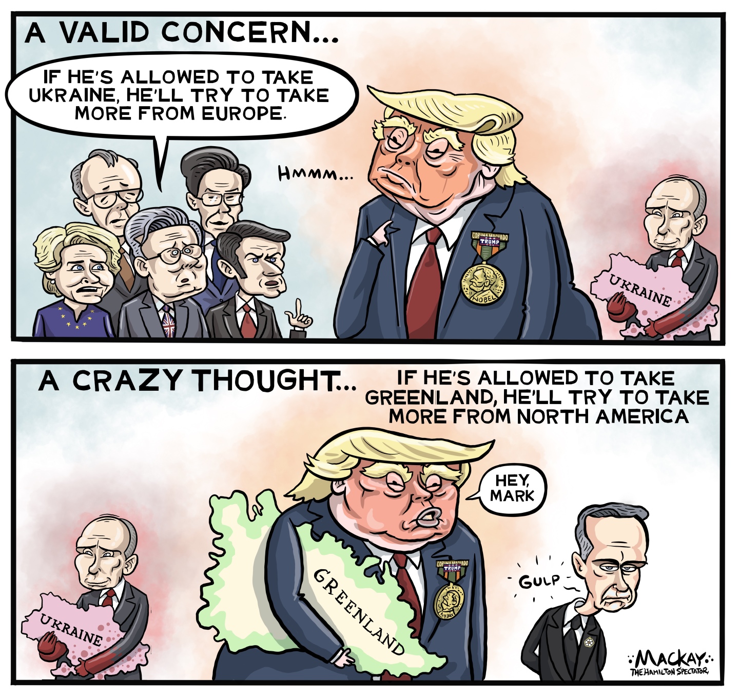 This is a two panel cartoon. The top panel is titled &amp;ldquo;A Valid Concern&amp;rdquo; and depicts European leaders looking at a dumb-looking Donald Trump and Putin, who carries the country of Ukraine. Keir Starmer says, &amp;ldquo;If he&amp;rsquo;s allowed to take Ukraine, he&amp;rsquo;ll try to take more from Europe.&amp;rdquo; The bottom panel is titled &amp;ldquo;A Crazy Thought&amp;hellip;If he&amp;rsquo;s allowe to take Greenland, he&amp;rsquo;ll try to take more from North America&amp;rdquo; and depicts Trump carrying Greenland. He speaks to Canadian Prime Minister Mark Carney and says, &amp;ldquo;Hey, Mark.&amp;rdquo; Carney says, &amp;ldquo;Gulp.&amp;rdquo;